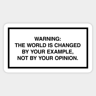 Warning: The world is changed by your example, not your opinion. Sticker